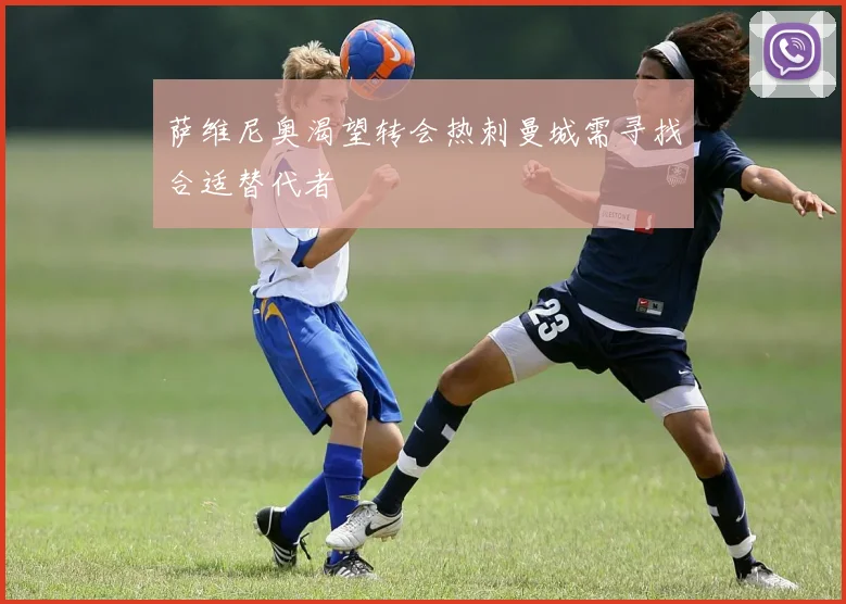 萨维尼奥渴望转会热刺曼城需寻找合适替代者