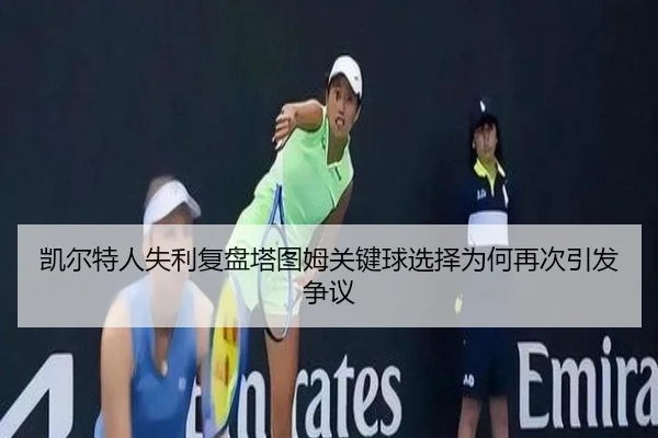 凯尔特人失利复盘塔图姆关键球选择为何再次引发争议