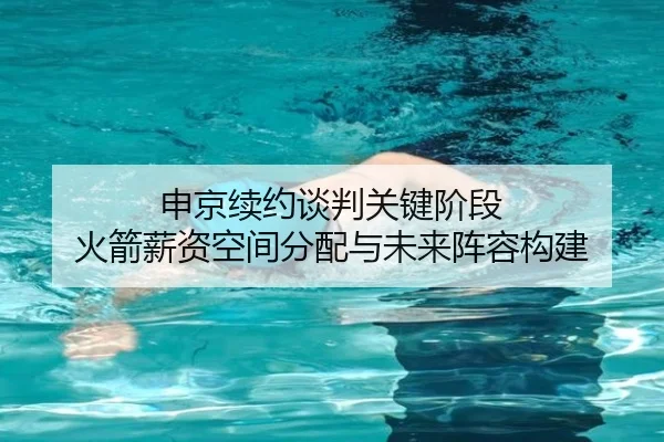 申京续约谈判关键阶段 火箭薪资空间分配与未来阵容构建